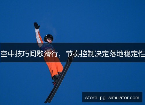 空中技巧间歇滑行，节奏控制决定落地稳定性