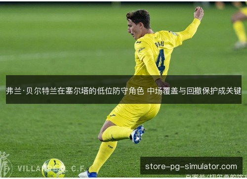 弗兰·贝尔特兰在塞尔塔的低位防守角色 中场覆盖与回撤保护成关键 弗兰·贝尔特兰在塞尔塔的低位防守角色 中场覆盖与回撤保护成关键